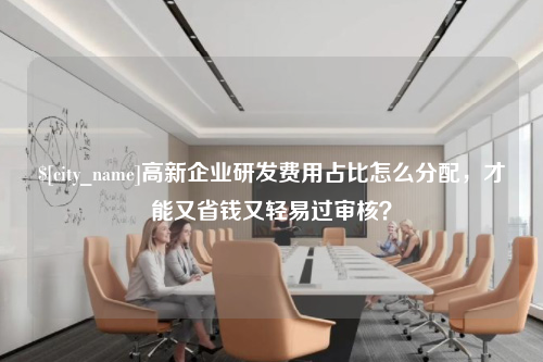 东营高新企业研发费用占比怎么分配，才能又省钱又轻易过审核？