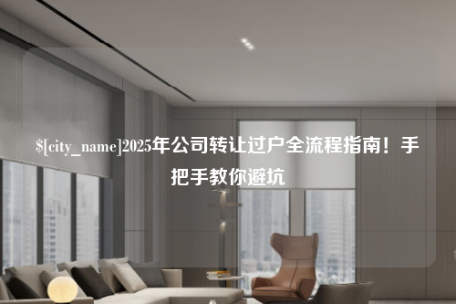 东营2025年公司转让过户全流程指南！手把手教你避坑
