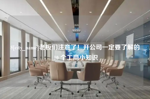 东营老板们注意了！开公司一定要了解的 10 个工商小知识