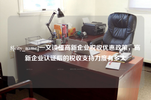 东营一文读懂高新企业税收优惠政策，高新企业认证后的税收支持力度有多大